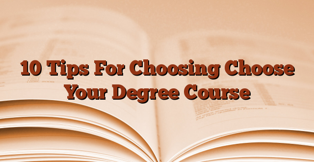 10 Tips For Choosing Choose Your Degree Course