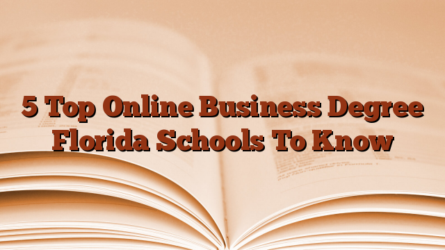 5 Top Online Business Degree Florida Schools To Know