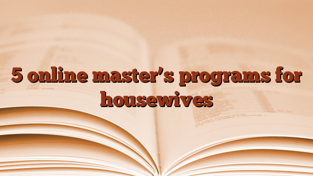 5 online master’s programs for housewives