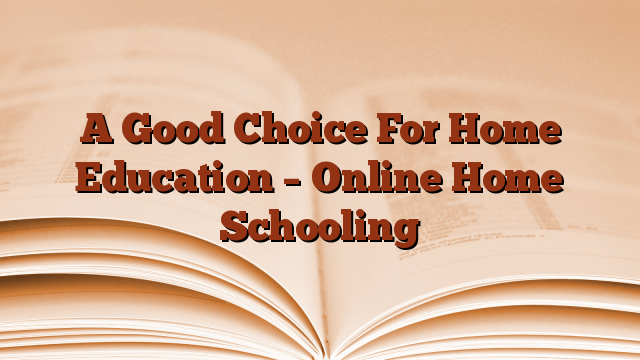 A Good Choice For Home Education – Online Home Schooling