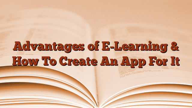 Advantages of E-Learning & How To Create An App For It