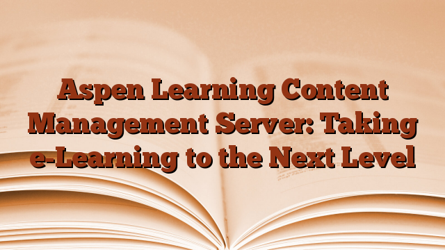 Aspen Learning Content Management Server:  Taking e-Learning to the Next Level