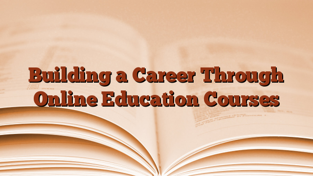 Building a Career Through Online Education Courses