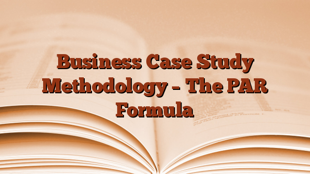 Business Case Study Methodology – The PAR Formula