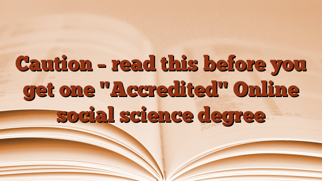 Caution – read this before you get one "Accredited" Online social science degree