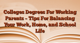 Colleges Degrees For Working Parents – Tips For Balancing Your Work, Home, and School Life
