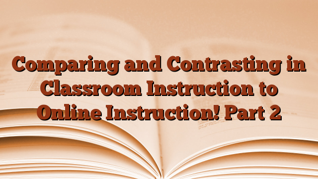 Comparing and Contrasting in Classroom Instruction to Online Instruction! Part 2