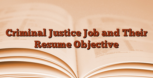 Criminal Justice Job and Their Resume Objective