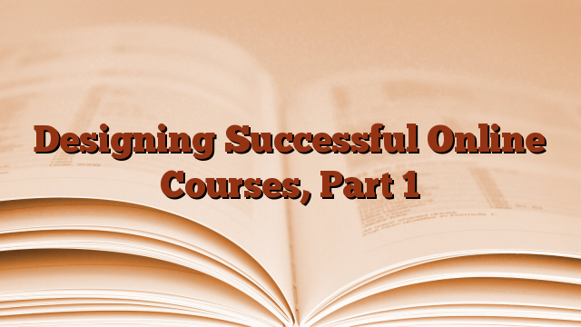 Designing Successful Online Courses, Part 1