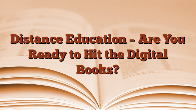 Distance Education – Are You Ready to Hit the Digital Books?