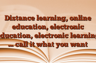 Distance learning, online education, electronic education, electronic learning … call it what you want