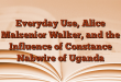 Everyday Use, Alice Malsenior Walker, and the Influence of Constance Nabwire of Uganda