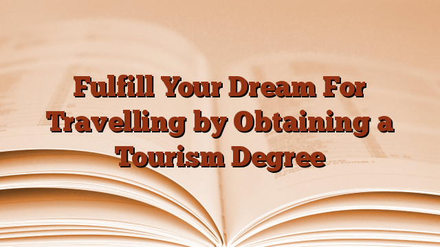Fulfill Your Dream For Travelling by Obtaining a Tourism Degree