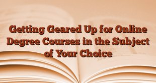 Getting Geared Up for Online Degree Courses in the Subject of Your Choice