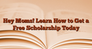 Hey Moms! Learn How to Get a Free Scholarship Today