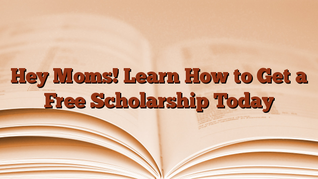 Hey Moms! Learn How to Get a Free Scholarship Today