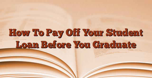 How To Pay Off Your Student Loan Before You Graduate