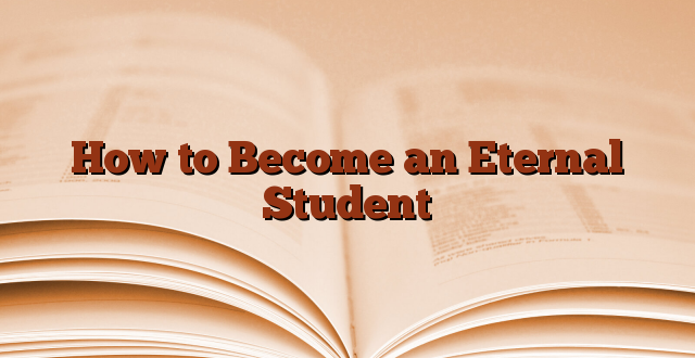 How to Become an Eternal Student