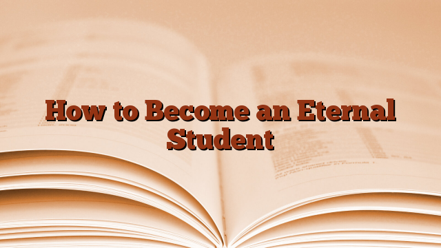 How to Become an Eternal Student