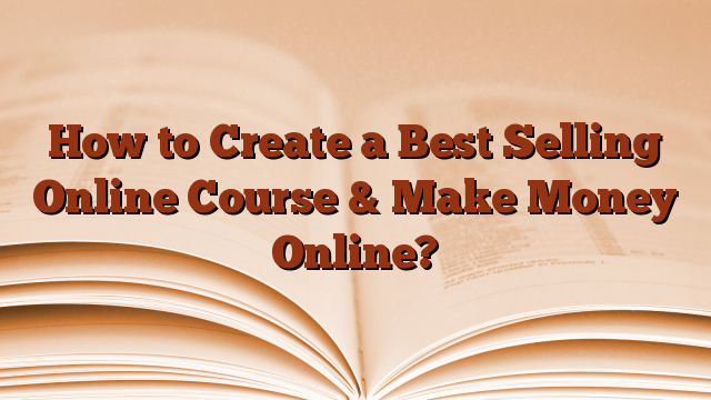 How to Create a Best Selling Online Course & Make Money Online?