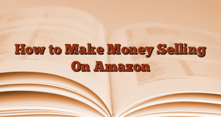 How to Make Money Selling On Amazon