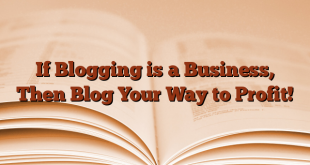 If Blogging is a Business, Then Blog Your Way to Profit!