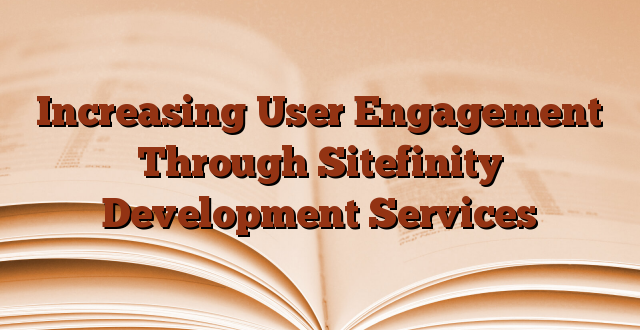 Increasing User Engagement Through Sitefinity Development Services