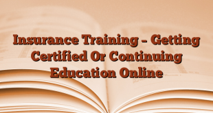 Insurance Training – Getting Certified Or Continuing Education Online