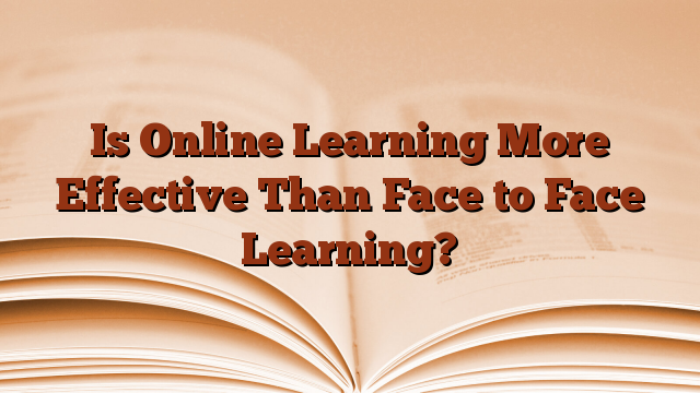 Is Online Learning More Effective Than Face to Face Learning?