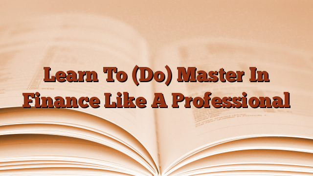 Learn To (Do) Master In Finance Like A Professional