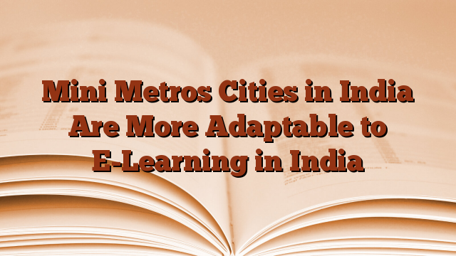 Mini Metros Cities in India Are More Adaptable to E-Learning in India