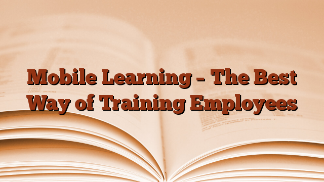 Mobile Learning – The Best Way of Training Employees