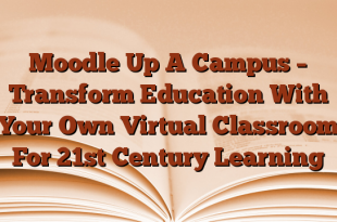 Moodle Up A Campus – Transform Education With Your Own Virtual Classroom For 21st Century Learning