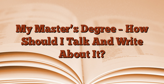 My Master’s Degree – How Should I Talk And Write About It?