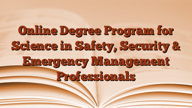 Online Degree Program for Science in Safety, Security & Emergency Management Professionals