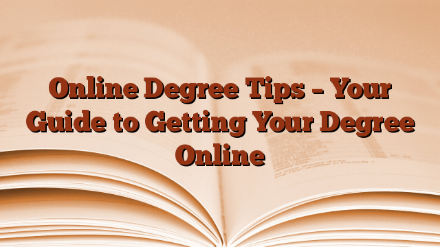 Online Degree Tips – Your Guide to Getting Your Degree Online