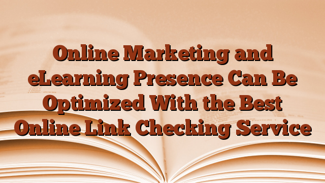 Online Marketing and eLearning Presence Can Be Optimized With the Best Online Link Checking Service