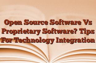 Open Source Software Vs Proprietary Software?  Tips For Technology Integration
