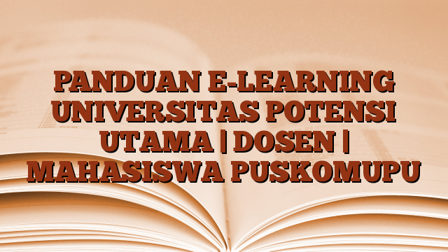 PANDUAN E-LEARNING UNIVERSITAS POTENSI UTAMA | DOSEN | MAHASISWA PUSKOMUPU