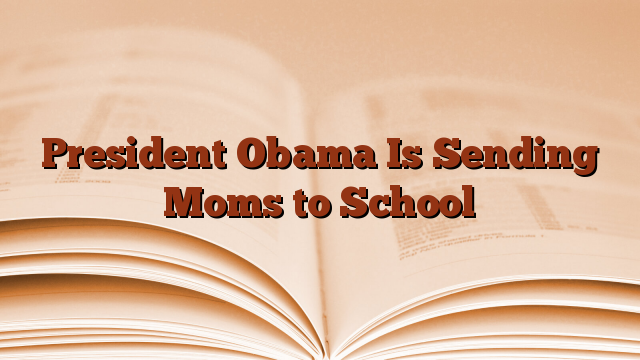 President Obama Is Sending Moms to School