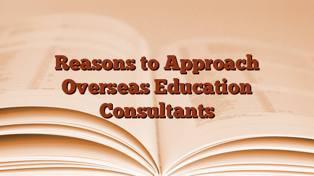 Reasons to Approach Overseas Education Consultants