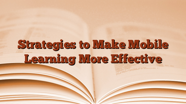 Strategies to Make Mobile Learning More Effective
