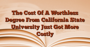 The Cost Of A Worthless Degree From California State University Just Got More Costly