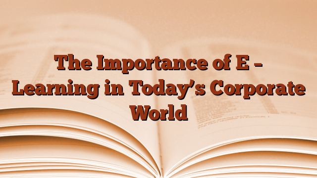 The Importance of E – Learning in Today’s Corporate World