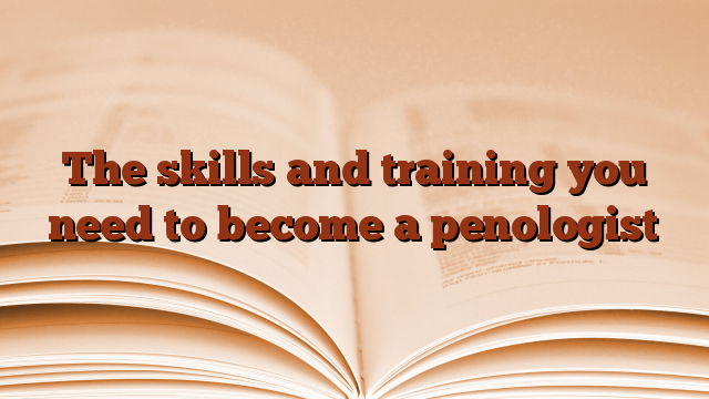 The skills and training you need to become a penologist
