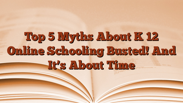 Top 5 Myths About K 12 Online Schooling Busted! And It’s About Time