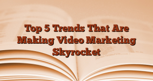 Top 5 Trends That Are Making Video Marketing Skyrocket
