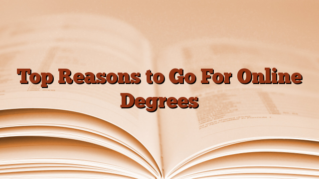 Top Reasons to Go For Online Degrees
