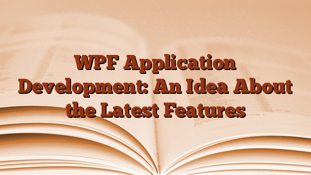 WPF Application Development: An Idea About the Latest Features