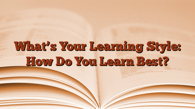 What’s Your Learning Style: How Do You Learn Best?